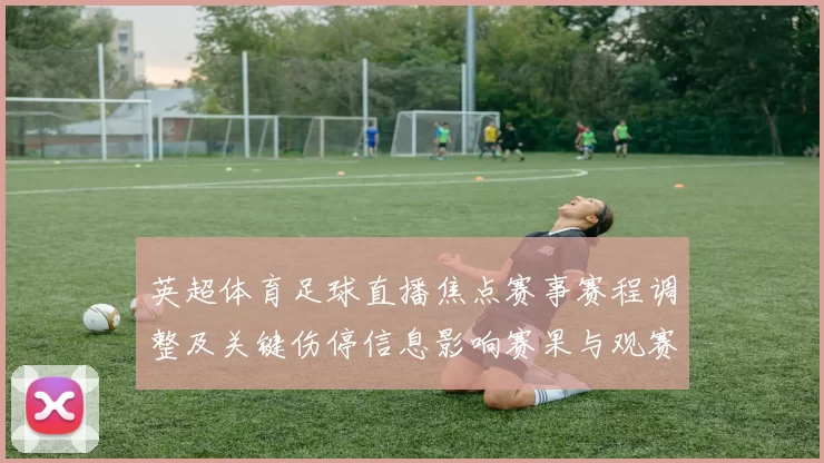 英超体育足球直播焦点赛事赛程调整及关键伤停信息影响赛果与观赛看点