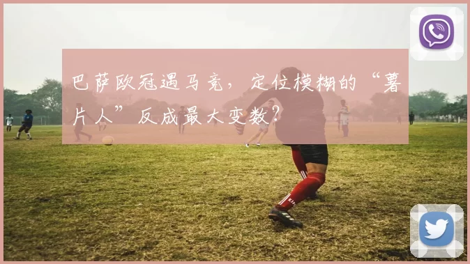 巴萨欧冠遇马竞，定位模糊的“薯片人”反成最大变数？