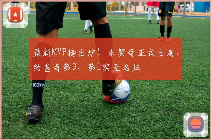 最新MVP榜出炉！东契奇正式出局，约基奇第3，第1实至名归