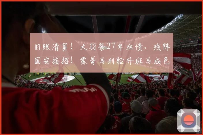 旧账清算！大羽祭27年血债，残阵国安接招！蒙哥马利验升班马成色