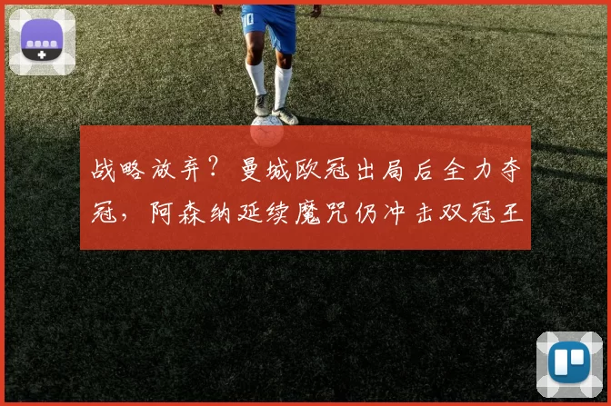 战略放弃？曼城欧冠出局后全力夺冠，阿森纳延续魔咒仍冲击双冠王_葡萄牙体育_皇家马德里_曼联