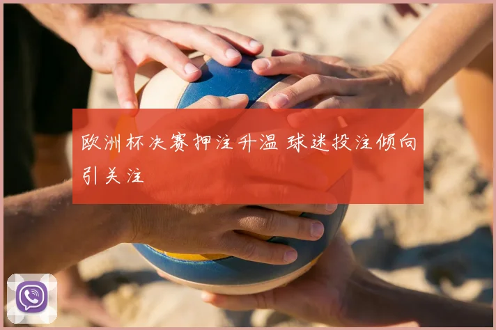 欧洲杯决赛押注升温 球迷投注倾向引关注