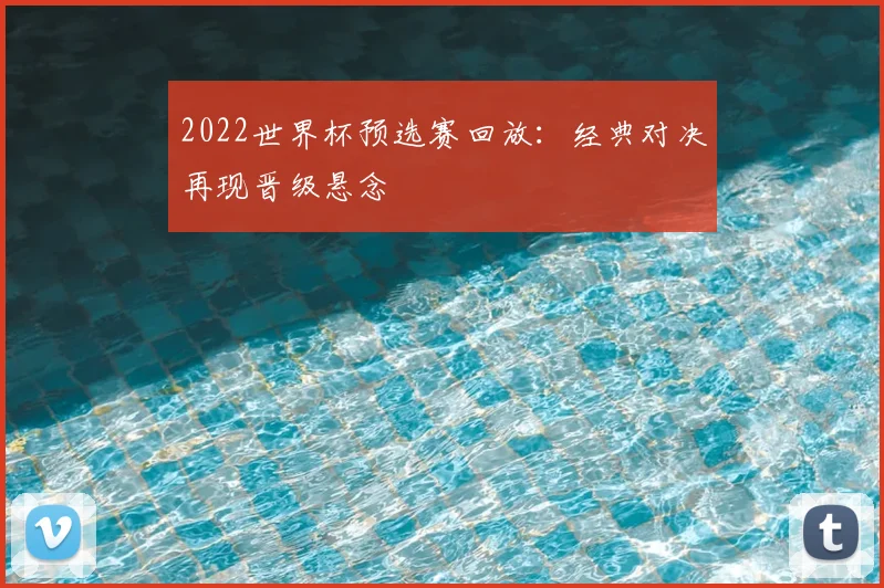 2022世界杯预选赛回放：经典对决再现晋级悬念