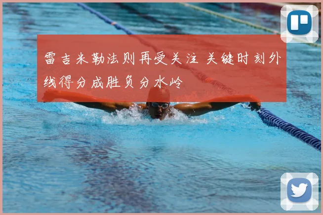 雷吉米勒法则再受关注 关键时刻外线得分成胜负分水岭