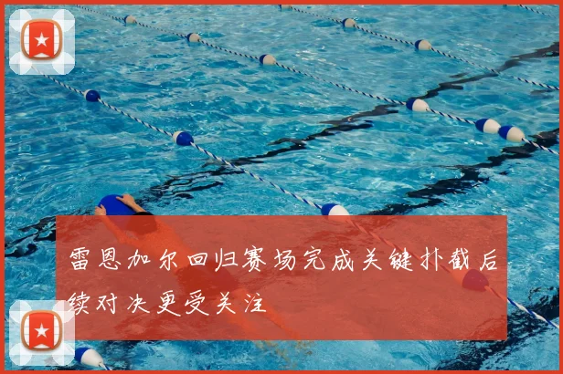 雷恩加尔回归赛场完成关键扑截后续对决更受关注