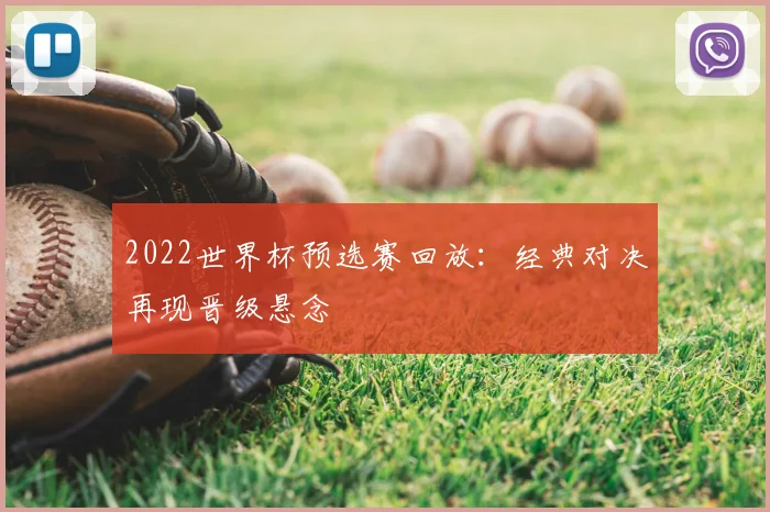 2022世界杯预选赛回放：经典对决再现晋级悬念
