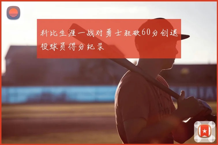 科比生涯一战对勇士狂砍60分创退役球员得分纪录