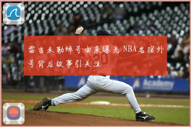雷吉米勒绰号由来曝光 NBA名宿外号背后故事引关注