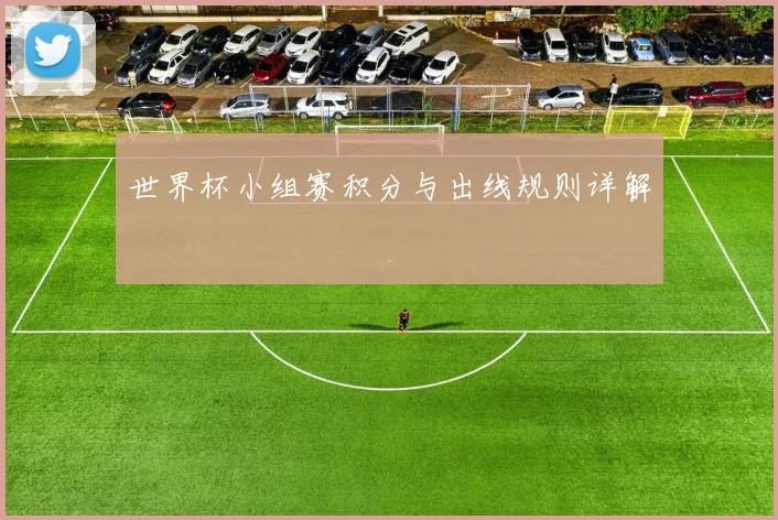 世界杯小组赛积分与出线规则详解