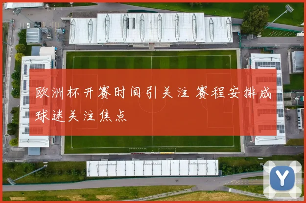欧洲杯开赛时间引关注 赛程安排成球迷关注焦点