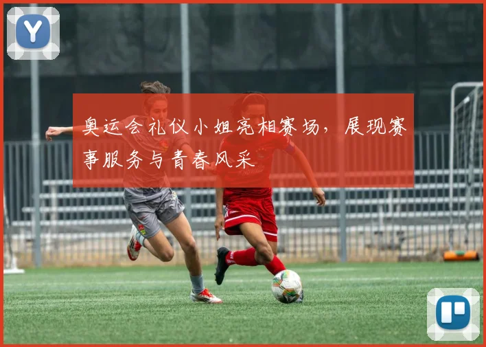 奥运会礼仪小姐亮相赛场，展现赛事服务与青春风采