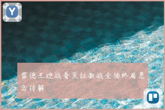 雷德王迎战哥莫拉激战全场终局悬念待解